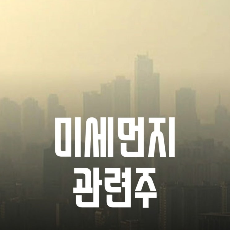  미세먼지 관련주 - 미세먼지 테마주, 공기청정기, 마스크, 인공눈물, 측정기, 환기, 인공강우, 반기문
