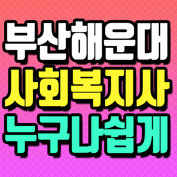  부산 해운대구 사회복지사 취득방법부터 실습기관까지 알아보자