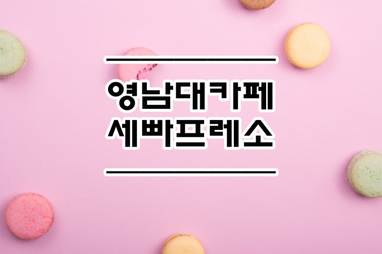  영남대카페 :: 세빠프레소 카페를 가다