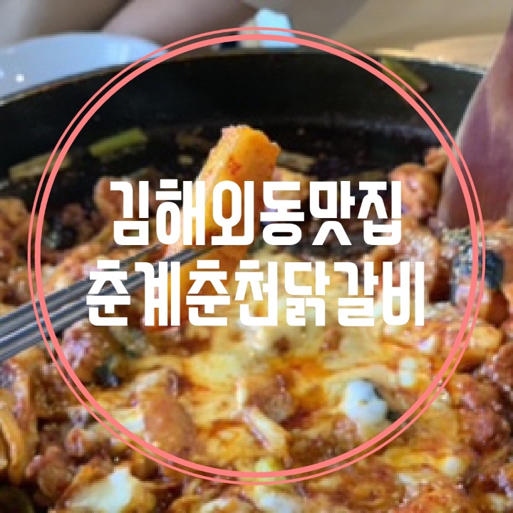  김해외동맛집 닭갈비가 땡길땐 춘계춘천닭갈비