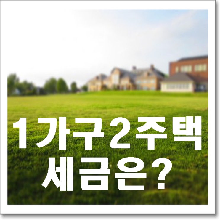  1가구 2주택 세금 정확히 정리!
