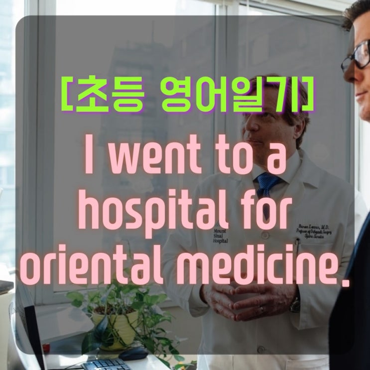 [초등 5학년 영어일기] I went to a hospital for oriental medicine.(현재완료/사역동사/과거분사가 목적격 보어인 5형식)