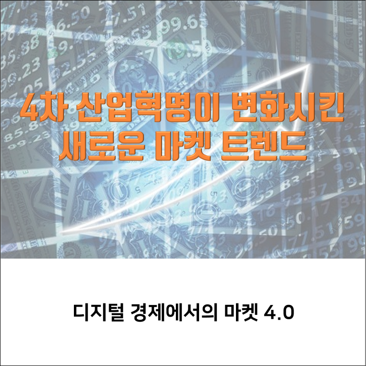  4차 산업혁명이 변화시킨 새로운 마켓 트렌드 - 디지털 경제에서의 마켓 4.0