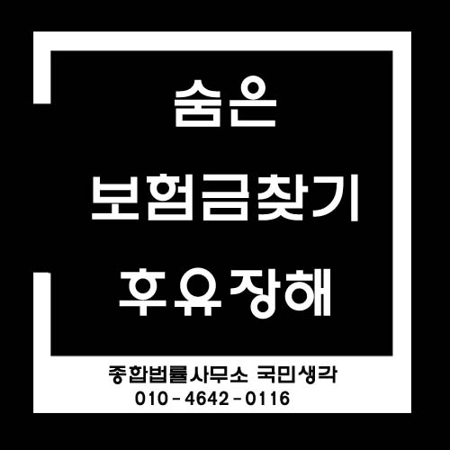  숨은 보험금 찾기 후유장해보험금 -종합법률사무소 국민생각