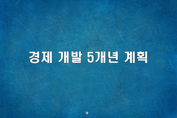  경제 개발 5개년 계획, 어디까지 아시나요?