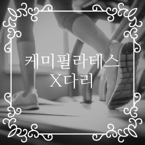  [강서구필라테스/등촌·발산역필라테스] - 케미필라테스 " X다리 원인 및 교정방법, 교정운동 "
