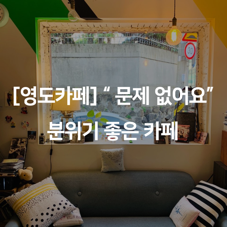  [영도카페] " 문제없어요 " 분위기 좋은 카페