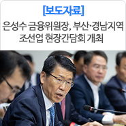 은성수 금융위원장, 부산‧경남지역 조선업 현장간담회 개최