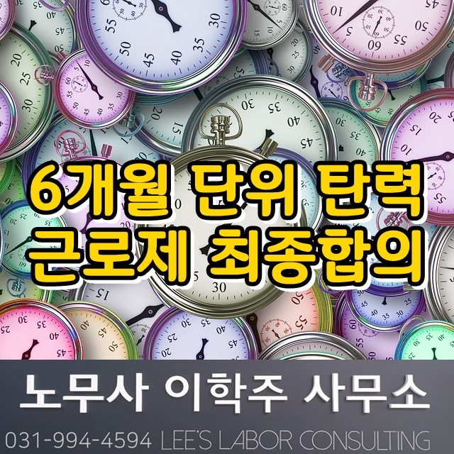 6개월 단위 탄력적 근로시간제 합의 (일산 노무사) 6개월 단위 탄력적 근로시간제 합의 (일산 노무사)