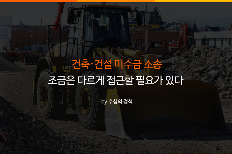  건축, 건설 미수금 소송, 효율적인 접근법은?