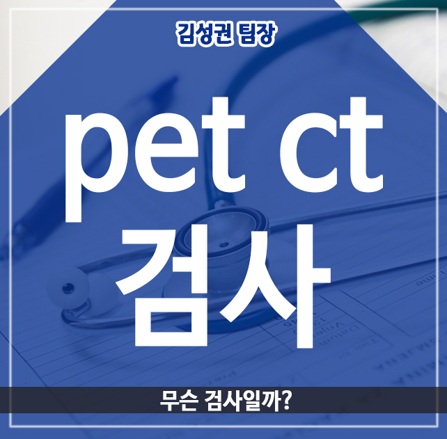 pet ct 검사, 무슨 검사일까?