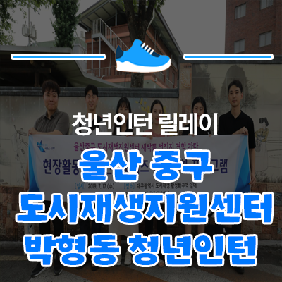  [LH도시재생뉴딜 청년인턴 릴레이] 울산 중구도시지원센터_박형동 청년인턴