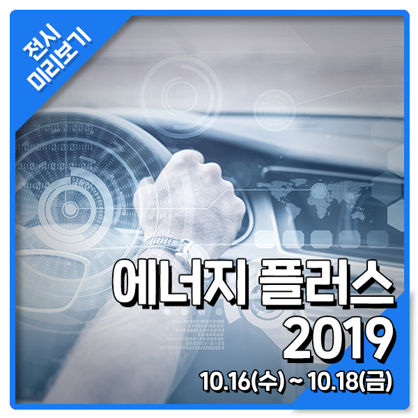  [에너지 플러스 2019] 에너지산업의 모든 것을 알고 싶다면! 에너지 플러스 2019로 GoGo!