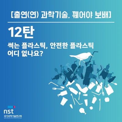 [출연(연) 과학기술, 꿰어야 보배] 12탄: 썩는 플라스틱, 안전한 플라스틱 어디 없나요?