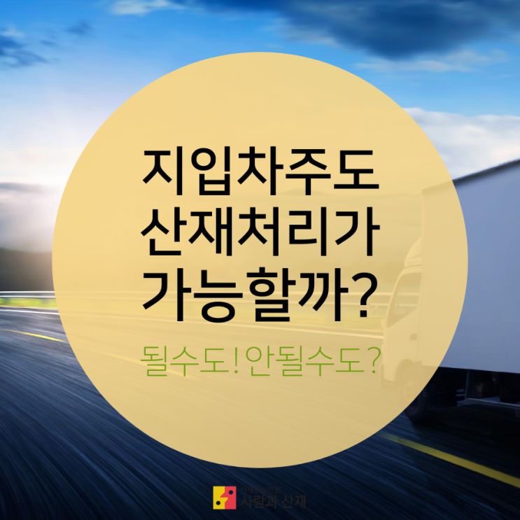  [산재상식] 지입 차주(화물자동차 운전자)는 산재 처리를 받을 수 있을까? 될수도 안될수도?