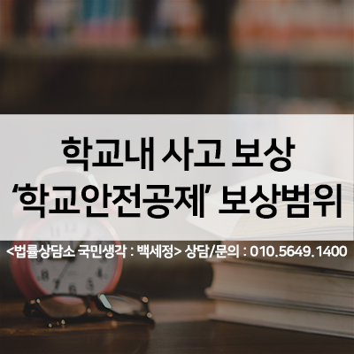  학교내 사고 보상 학교안전공제회 보상범위 <법률사무소 국민생각:백세정>