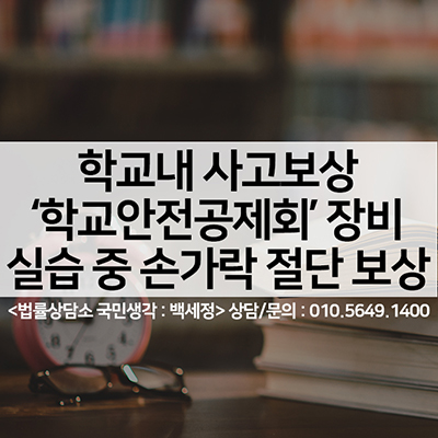  학교안전공제회)학교내 보상 장비 실습중 손가락 절단 보상 <법률사무소 국민생각:백세정>
