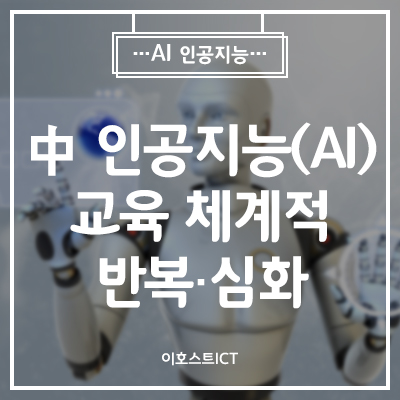  [IT 소식] 中 인공지능(AI) 교육, 유치원부터 직업학교까지 체계적 ‘반복·심화’