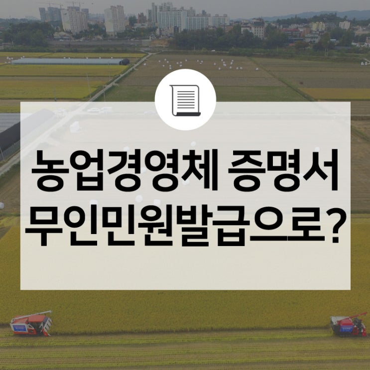  농업경영체 등록확인서·증명서, 무인민원발급기에서 무료로 뽑을 수 있습니다.