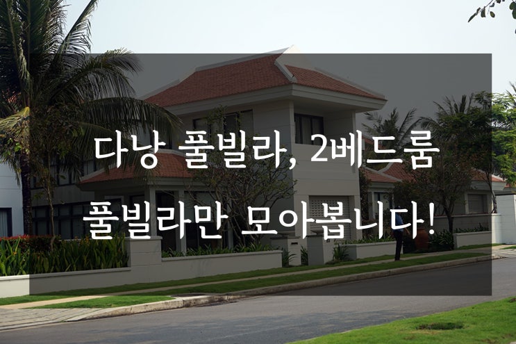  다낭 풀빌라, 2베드룸 풀빌라만 모아봅니다!
