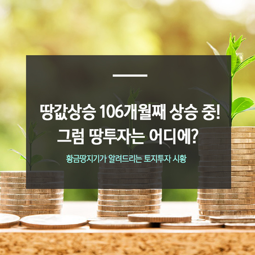  땅값상승 106개월째 상승중 그럼 땅투자는 어디에
