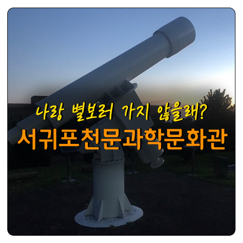  나랑 별 보러 가지 않을래?~^^ 서귀포천문과학문화관