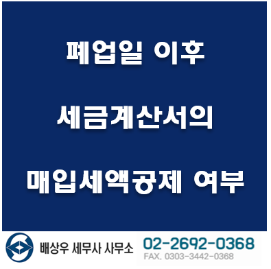  [ 강서구 화곡동 마곡 세무사 ] 폐업일 이후 세금계산서의 매입세액공제 여부