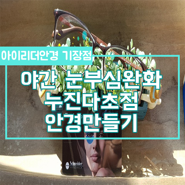  야간눈부심완화 누진다초점안경만들기 : 부산 기장 일광 정관 양산 슈나이더 누진다초점렌즈