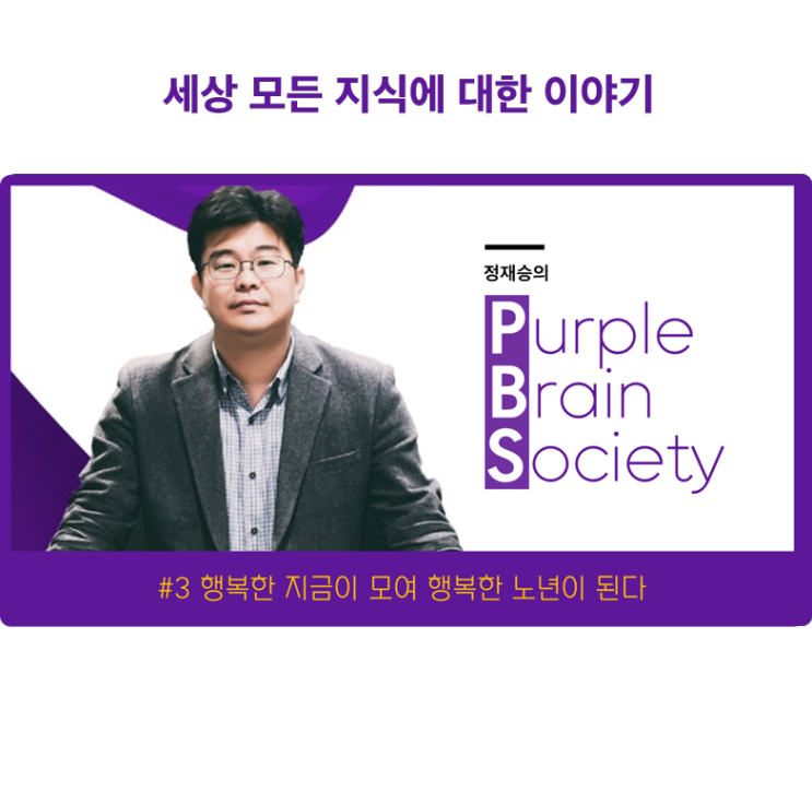  [정재승's Brain Society] 행복한 지금이 모여 행복한 노년이 된다   KMA 한국능률협회