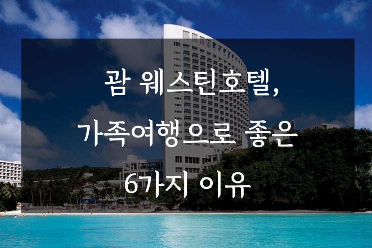  괌 웨스틴 호텔, 괌 자유여행으로 좋은 6가지 이유