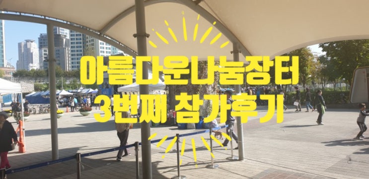  뚝섬 아름다운나눔장터 3번째 참가후기, 팁, 위치