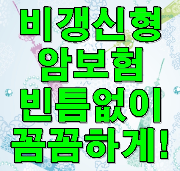  비갱신형 암보험 제대로 된 보장 하나쯤은 필요합니다!