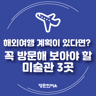  해외여행 계획이 있다면? 꼭 방문해 보아야 할 미술관 3곳!