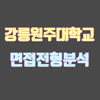 강릉원주대학교 면접 전형 분석 (2020학년도) 강릉원주대학교 면접 전형 분석 (2020학년도)