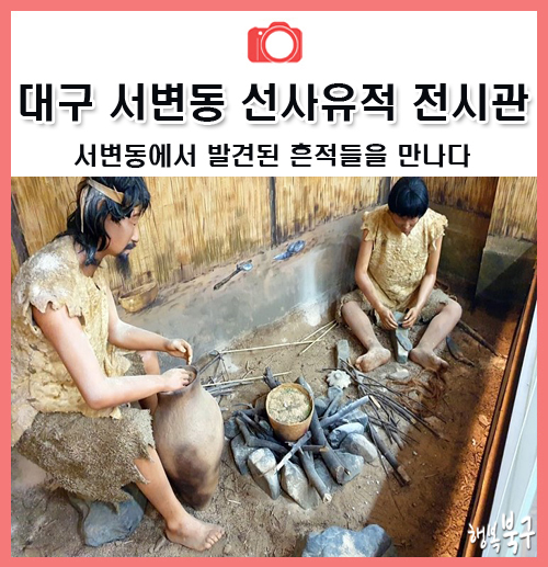 북구에서 선사시대를 경험하다? 서변동 선사유적 전시관.