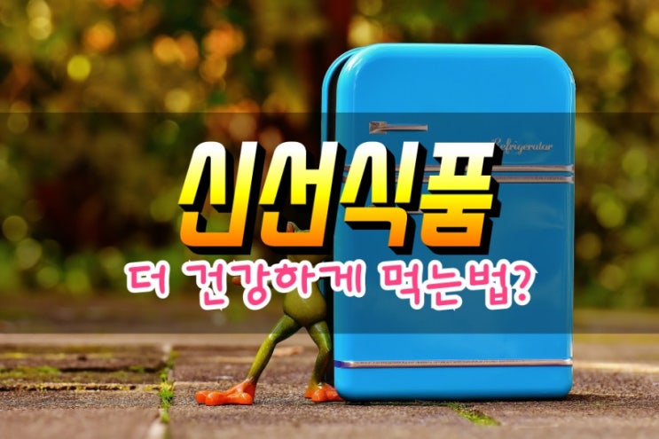  신선식품 더 건강하게 먹는 법