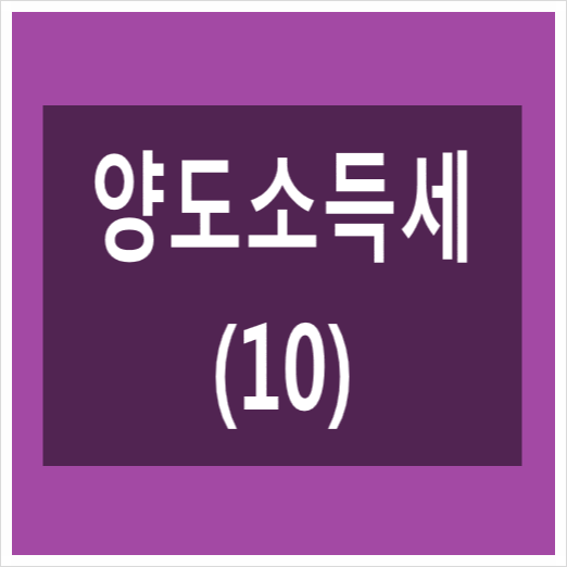  [양주 옥정 포천 동두천 의정부 세무사] 양도소득세(10)