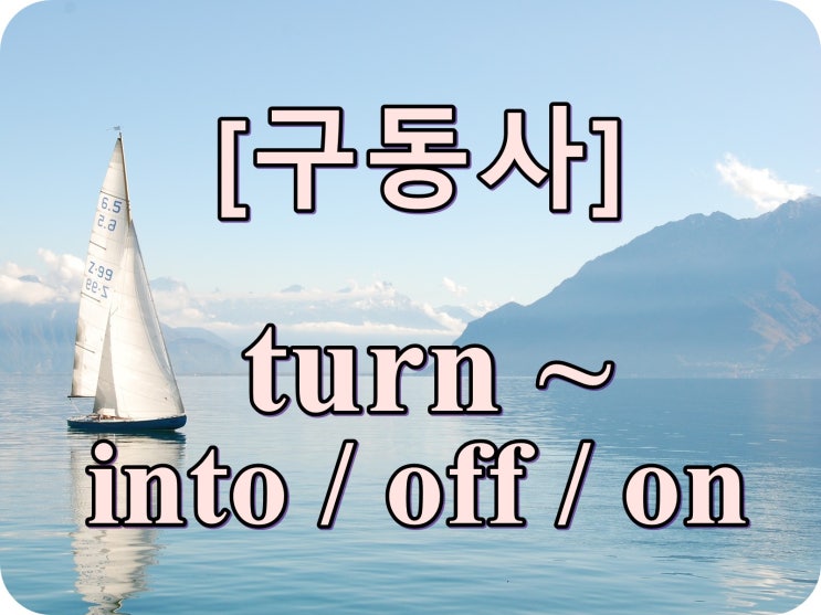 [구동사] turn into / turn on / turn off