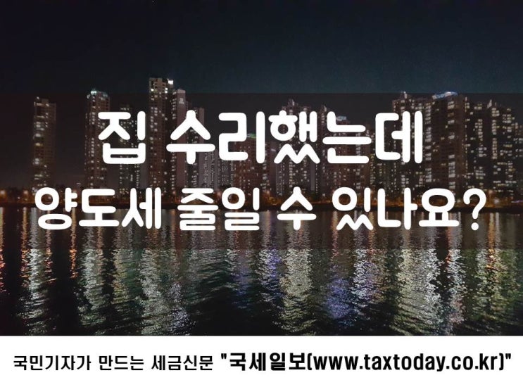  집 수리했는데 양도세 줄일 수 있나요?