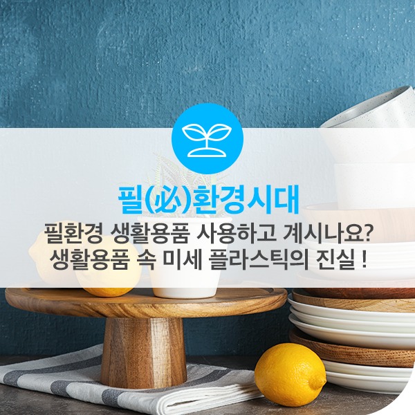  필환경 생활용품 사용하고 계시나요? 생활용품 속 미세 플라스틱의 진실!