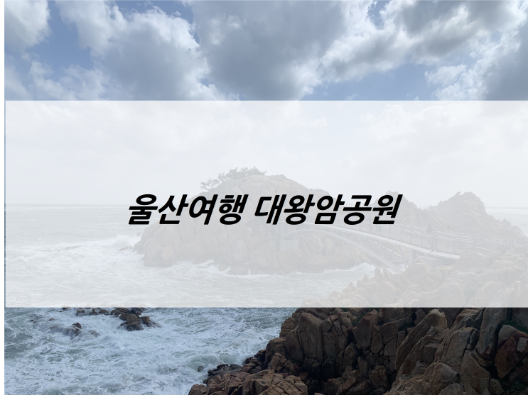 울산 대왕암공원, 울산여행 강추코스임