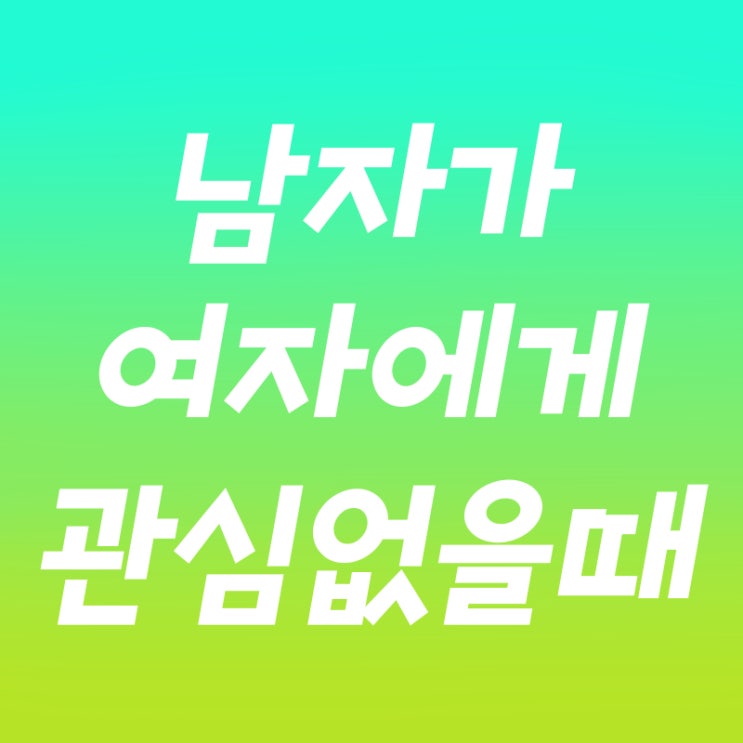  남자가 여자에게 관심없을때 행동은 어떨까?