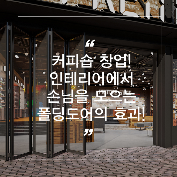  커피숍창업 인테리어의 핵심! 손님을 모으는 폴딩도어의 효과!