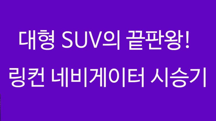  대형 SUV의 끝판왕! 링컨 네비게이터 시승기