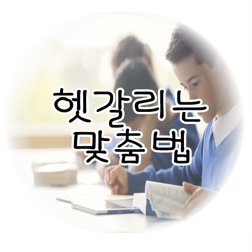  헷갈리는 맞춤법 더 이상 틀리지 말아요!