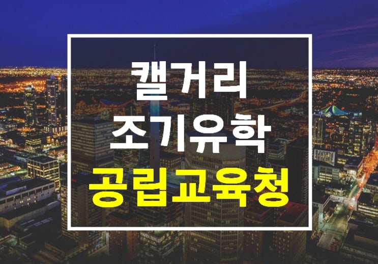 캐나다조기유학 캘거리 공립교육청 수속 및 학비