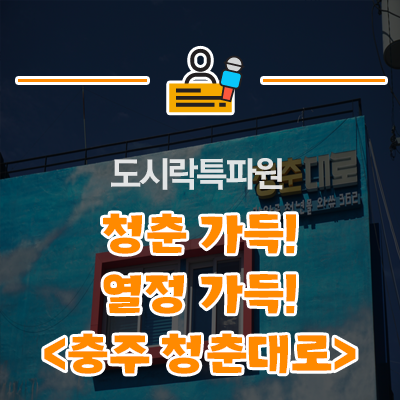  청춘 가득! 열정 가득! 청춘의 삶을 누리는 <충주 성내동·성서동 청춘대로>