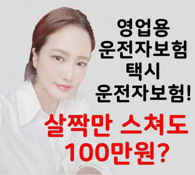  영업용운전자보험! 택시운전자보험! 자동차부상치료비 살짝만스쳐도 100만원??