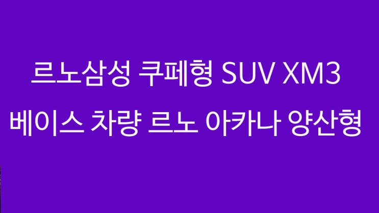 르노삼성 쿠페형 SUV XM3 베이스 차량 르노 아카나 양산형 모델 전격 출시