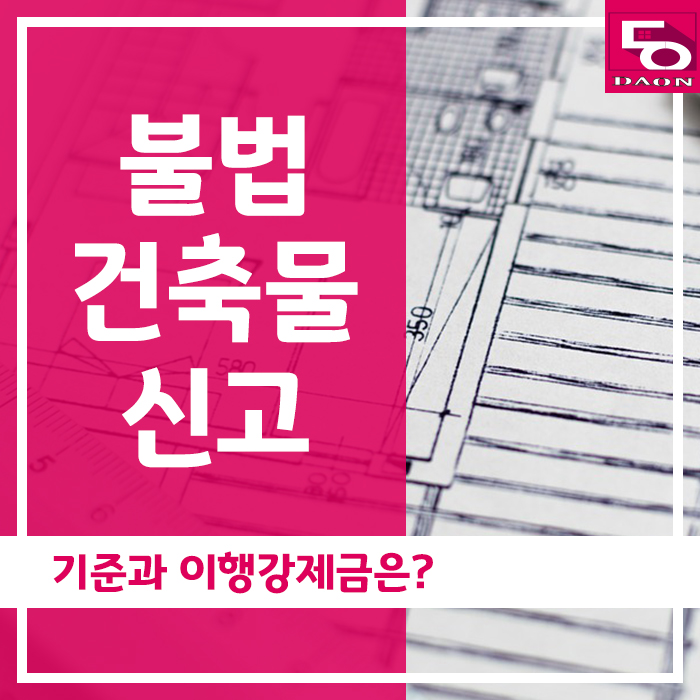  불법건축물 신고 기준과 이행강제금은?
